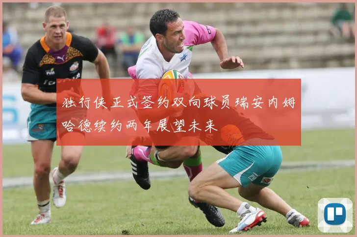 独行侠正式签约双向球员瑞安内姆哈德续约两年展望未来